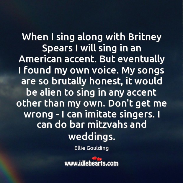 When I sing along with Britney Spears I will sing in an Ellie Goulding Picture Quote