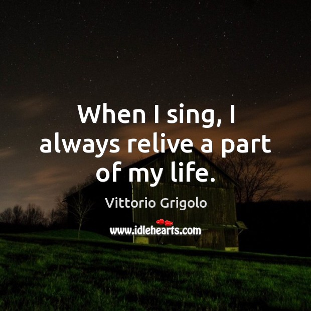 When I sing, I always relive a part of my life. Vittorio Grigolo Picture Quote