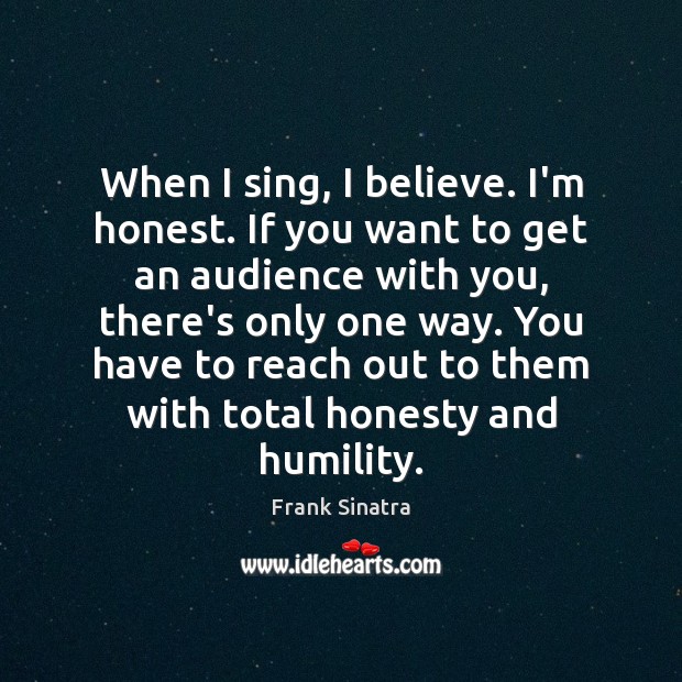 When I sing, I believe. I’m honest. If you want to get Image