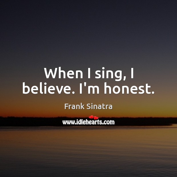 When I sing, I believe. I’m honest. Frank Sinatra Picture Quote