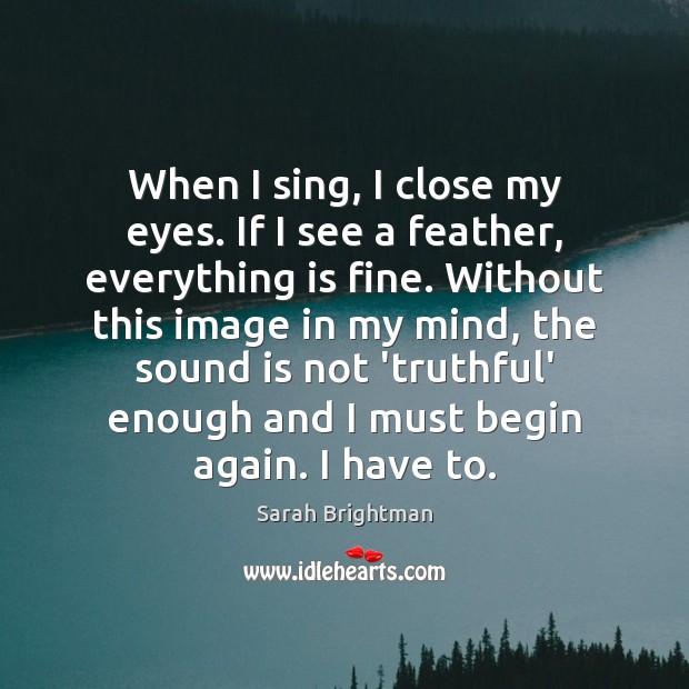 When I sing, I close my eyes. If I see a feather, Sarah Brightman Picture Quote