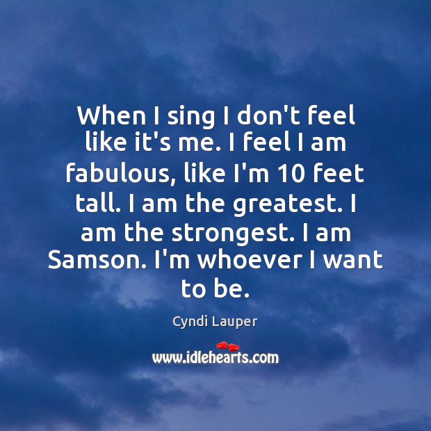 When I sing I don’t feel like it’s me. I feel I Cyndi Lauper Picture Quote