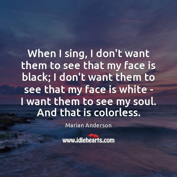 When I sing, I don’t want them to see that my face Marian Anderson Picture Quote