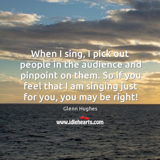 When I sing, I pick out people in the audience and pinpoint on them. Glenn Hughes Picture Quote