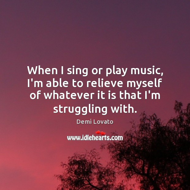 When I sing or play music, I’m able to relieve myself of Demi Lovato Picture Quote