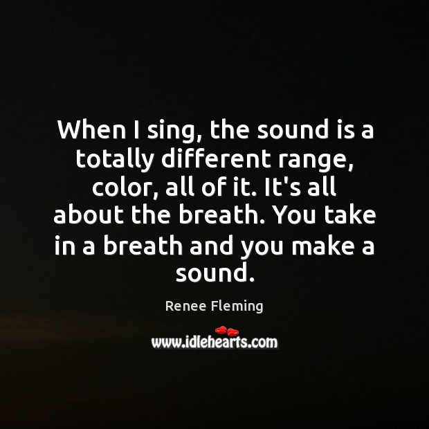 When I sing, the sound is a totally different range, color, all Renee Fleming Picture Quote