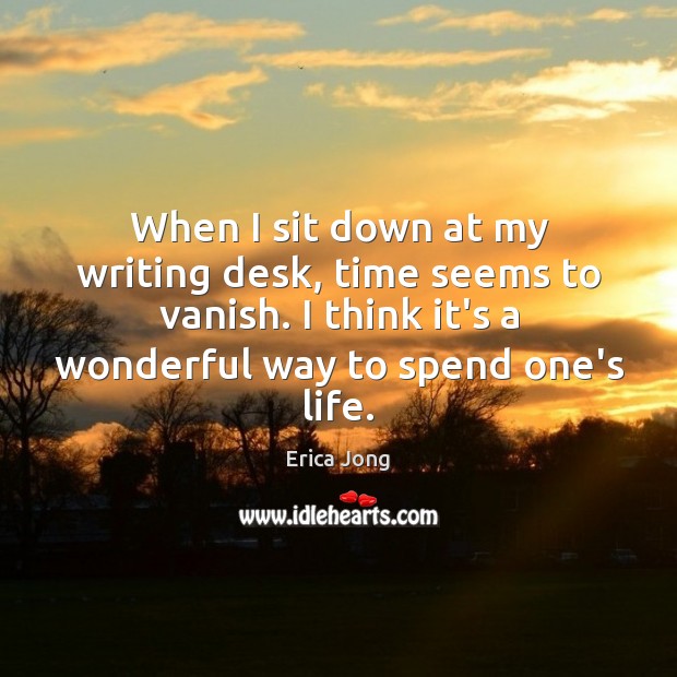 When I sit down at my writing desk, time seems to vanish. Erica Jong Picture Quote