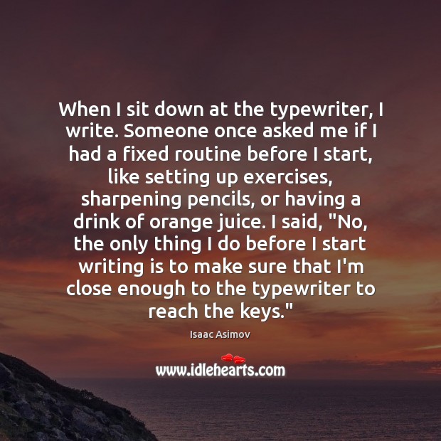 When I sit down at the typewriter, I write. Someone once asked Isaac Asimov Picture Quote