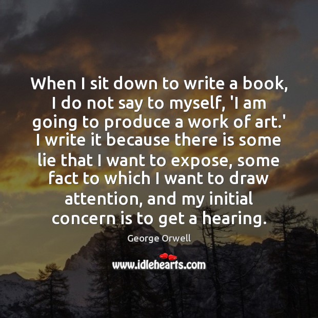 When I sit down to write a book, I do not say George Orwell Picture Quote