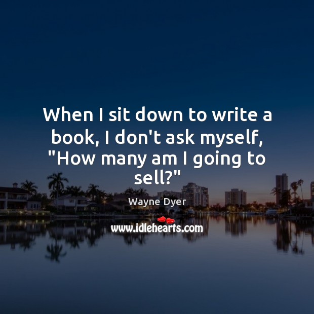 When I sit down to write a book, I don’t ask myself, “How many am I going to sell?” Image