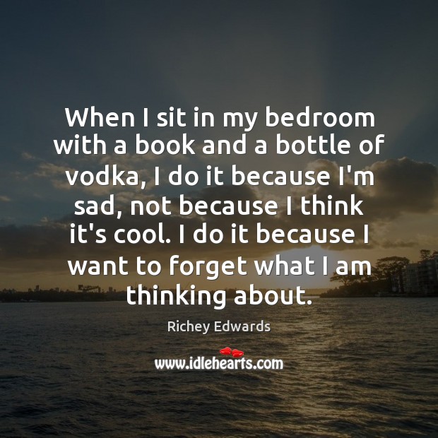 When I sit in my bedroom with a book and a bottle Richey Edwards Picture Quote