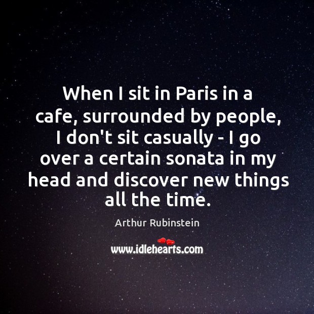 When I sit in Paris in a cafe, surrounded by people, I Arthur Rubinstein Picture Quote