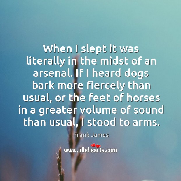 When I slept it was literally in the midst of an arsenal. If I heard dogs bark more Frank James Picture Quote