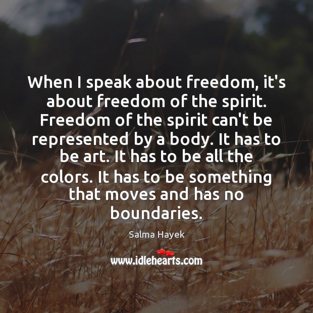 When I speak about freedom, it’s about freedom of the spirit. Freedom Salma Hayek Picture Quote