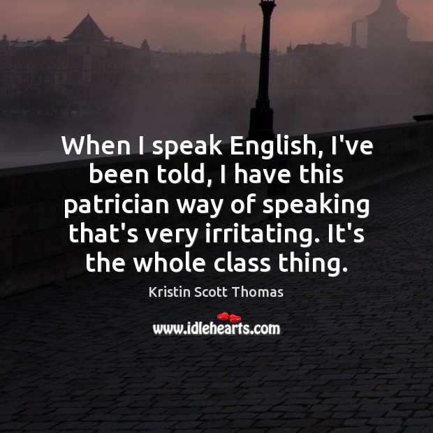 When I speak English, I’ve been told, I have this patrician way Kristin Scott Thomas Picture Quote