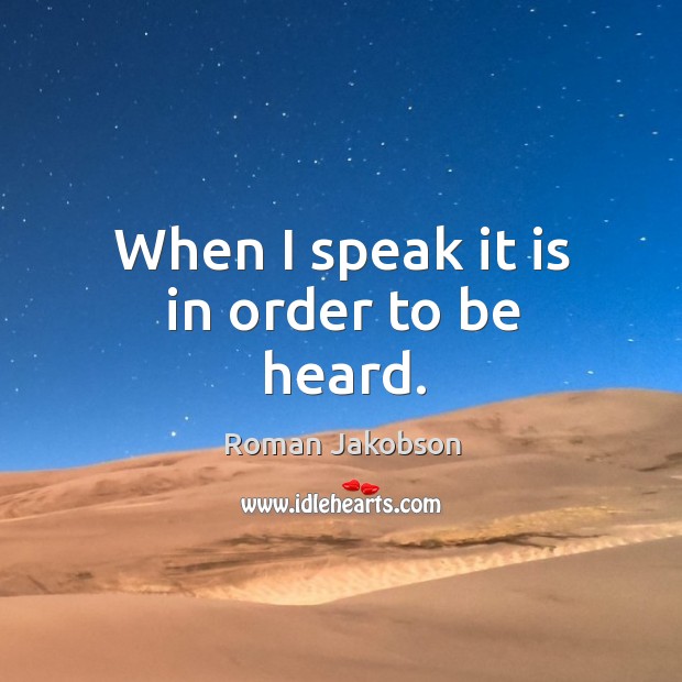 When I speak it is in order to be heard. Roman Jakobson Picture Quote