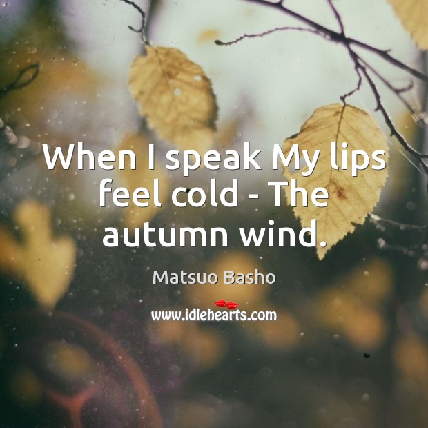 When I speak My lips feel cold – The autumn wind. Matsuo Basho Picture Quote