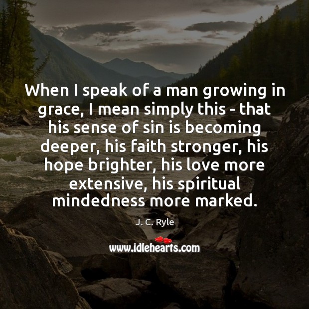 When I speak of a man growing in grace, I mean simply J. C. Ryle Picture Quote