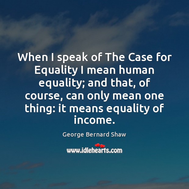 When I speak of The Case for Equality I mean human equality; George Bernard Shaw Picture Quote
