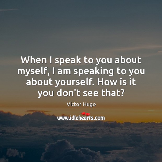 When I speak to you about myself, I am speaking to you Victor Hugo Picture Quote