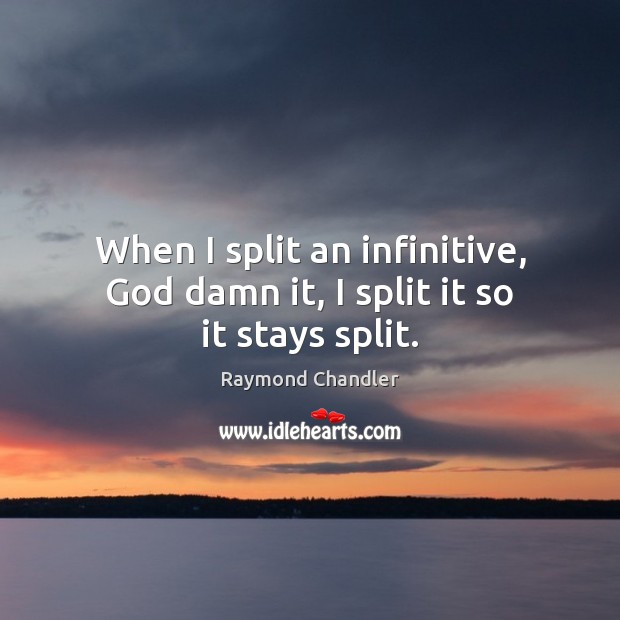 When I split an infinitive, God damn it, I split it so it stays split. Raymond Chandler Picture Quote