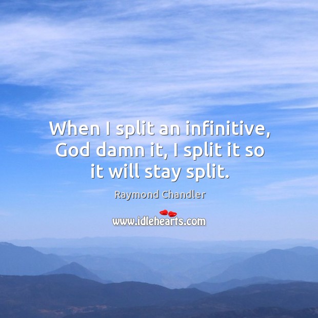 When I split an infinitive, God damn it, I split it so it will stay split. Raymond Chandler Picture Quote