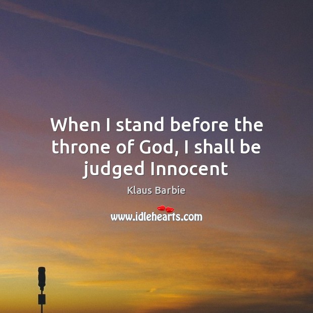 When I stand before the throne of God, I shall be judged Innocent Klaus Barbie Picture Quote