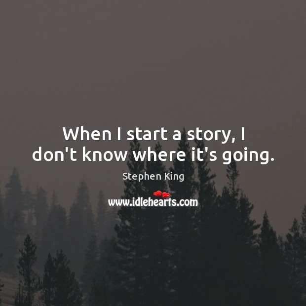 When I start a story, I don’t know where it’s going. Image