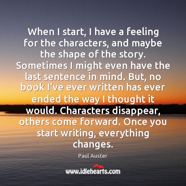When I start, I have a feeling for the characters, and maybe Paul Auster Picture Quote