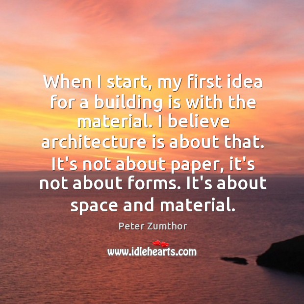 When I start, my first idea for a building is with the Peter Zumthor Picture Quote
