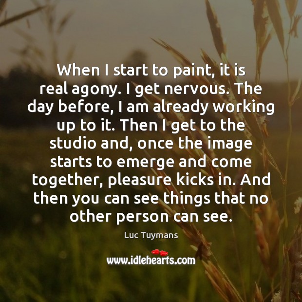 When I start to paint, it is real agony. I get nervous. Luc Tuymans Picture Quote