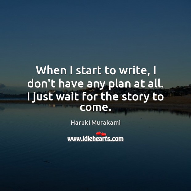 When I start to write, I don’t have any plan at all. I just wait for the story to come. Image