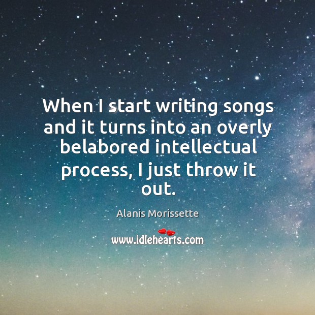 When I start writing songs and it turns into an overly belabored intellectual process, I just throw it out. Image