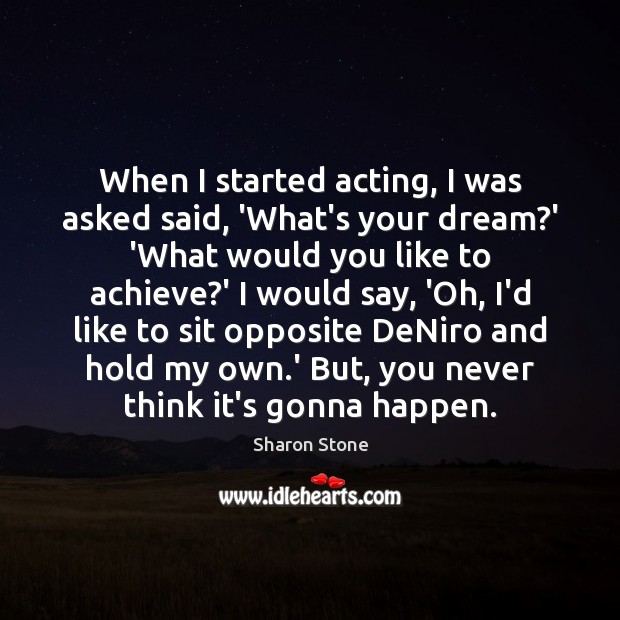 When I started acting, I was asked said, ‘What’s your dream?’ Image