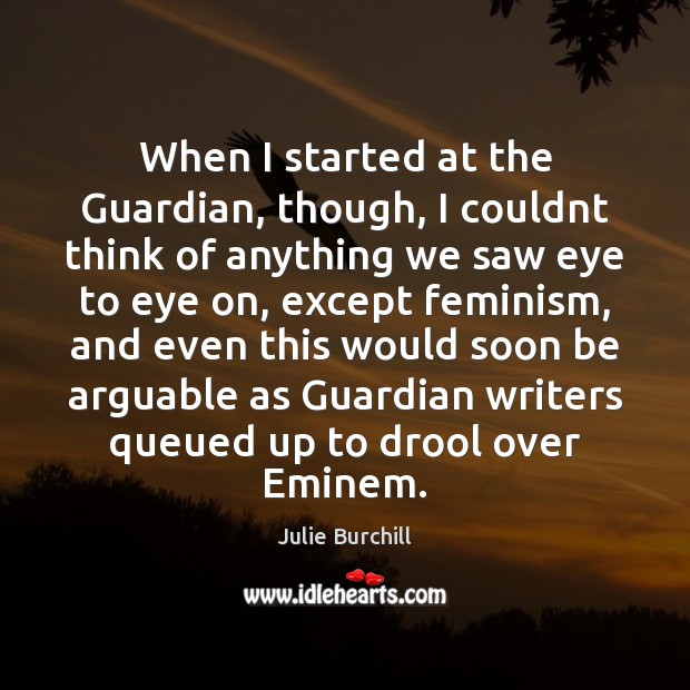 When I started at the Guardian, though, I couldnt think of anything Julie Burchill Picture Quote