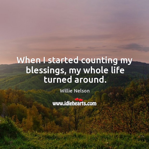 When I started counting my blessings, my whole life turned around. Willie Nelson Picture Quote
