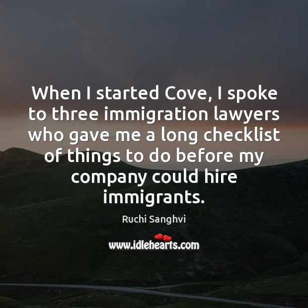 When I started Cove, I spoke to three immigration lawyers who gave Ruchi Sanghvi Picture Quote