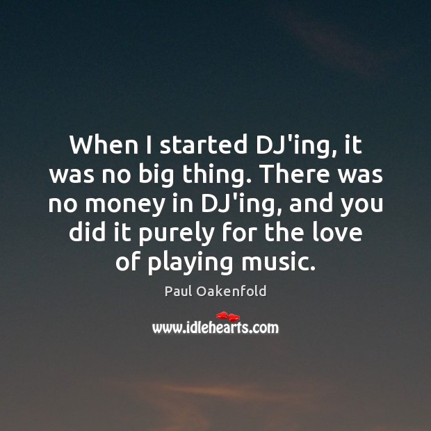 When I started DJ’ing, it was no big thing. There was no Image