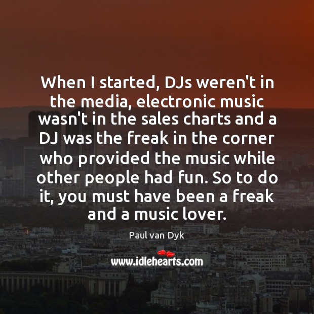 When I started, DJs weren’t in the media, electronic music wasn’t in 