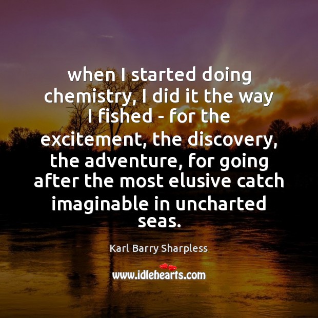 When I started doing chemistry, I did it the way I fished Karl Barry Sharpless Picture Quote