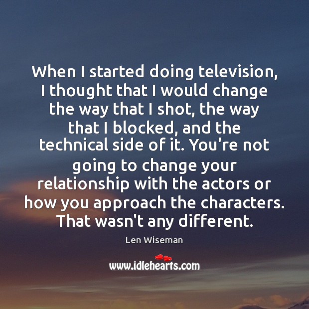 When I started doing television, I thought that I would change the Len Wiseman Picture Quote