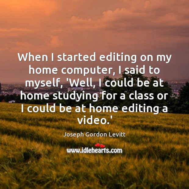 When I started editing on my home computer, I said to myself, Joseph Gordon Levitt Picture Quote