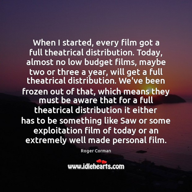 When I started, every film got a full theatrical distribution. Today, almost Roger Corman Picture Quote