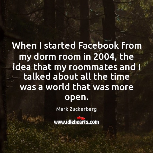 When I started Facebook from my dorm room in 2004, the idea that Mark Zuckerberg Picture Quote
