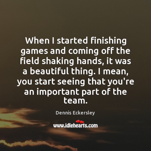 When I started finishing games and coming off the field shaking hands, Dennis Eckersley Picture Quote