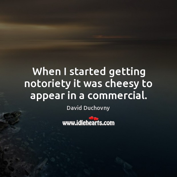 When I started getting notoriety it was cheesy to appear in a commercial. David Duchovny Picture Quote