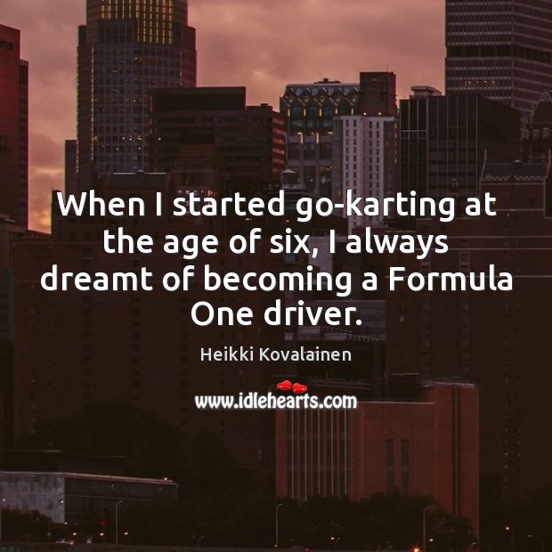 When I started go-karting at the age of six, I always dreamt Heikki Kovalainen Picture Quote
