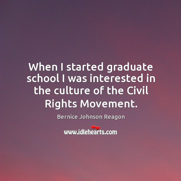When I started graduate school I was interested in the culture of the civil rights movement. Bernice Johnson Reagon Picture Quote