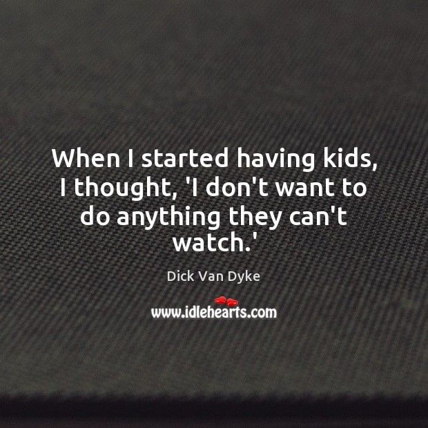 When I started having kids, I thought, ‘I don’t want to do anything they can’t watch.’ Image