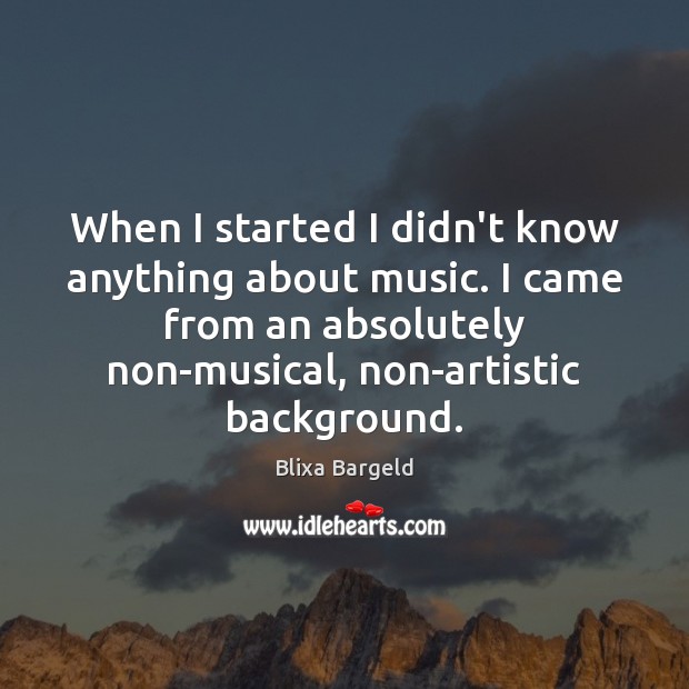 When I started I didn’t know anything about music. I came from Blixa Bargeld Picture Quote